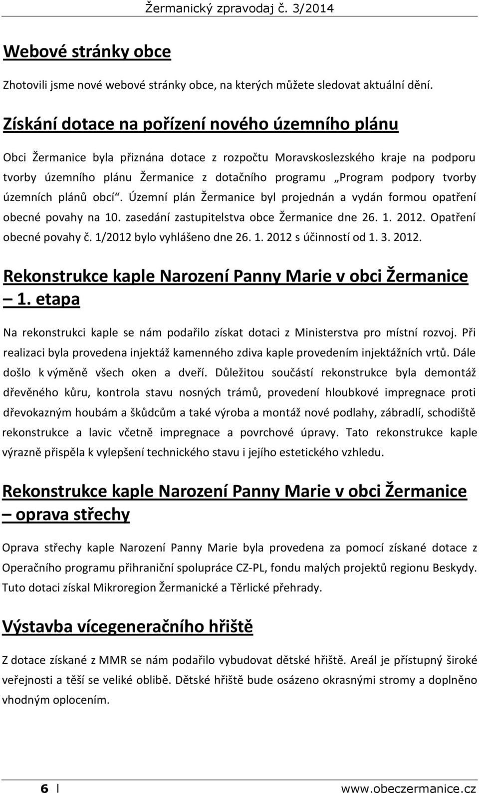 tvorby územních plánů obcí. Územní plán Žermanice byl projednán a vydán formou opatření obecné povahy na 10. zasedání zastupitelstva obce Žermanice dne 26. 1. 2012. Opatření obecné povahy č.