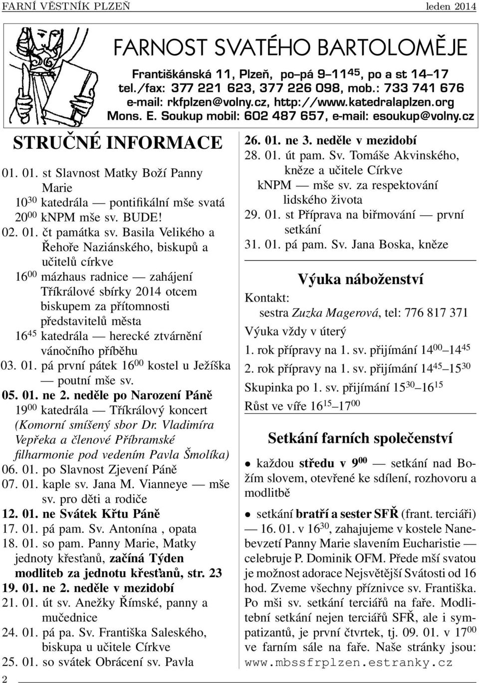 ztvárnění vánočního příběhu 03. 01. pá první pátek 16 00 kostel u Ježíška poutní mše sv. 05. 01. ne 2. neděle po Narození Páně 19 00 katedrála Tříkrálový koncert (Komorní smíšený sbor Dr.