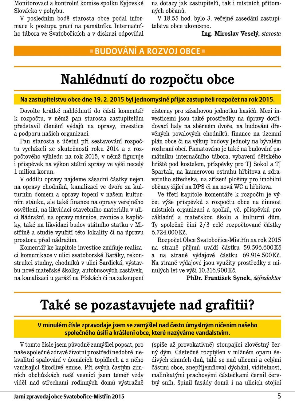 V 18.55 hod. bylo 3. veřejné zasedání zastupitelstva obce ukončeno. Ing. Miroslav Veselý, starosta BUDOVÁNÍ A ROZVOJ OBCE Nahlédnutí do rozpočtu obce Na zastupitelstvu obce dne 19. 2.