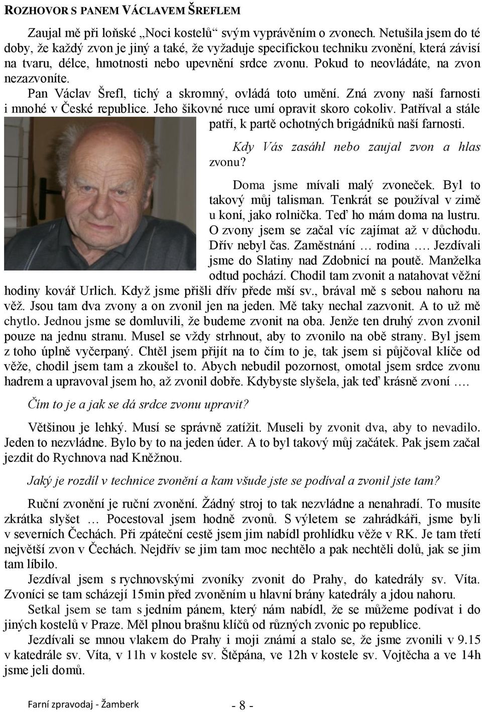 Pokud to neovládáte, na zvon nezazvoníte. Pan Václav Šrefl, tichý a skromný, ovládá toto umění. Zná zvony naší farnosti i mnohé v České republice. Jeho šikovné ruce umí opravit skoro cokoliv.