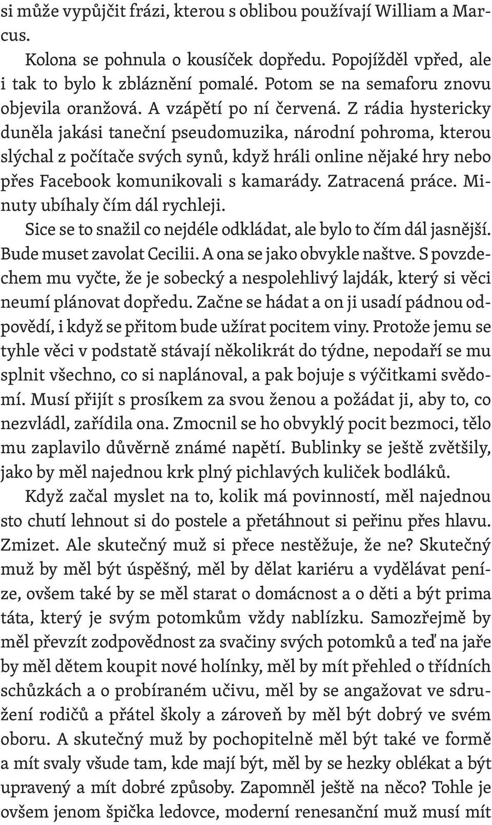 Z rádia hystericky duněla jakási taneční pseudomuzika, národní pohroma, kterou slýchal z počítače svých synů, když hráli online nějaké hry nebo přes Facebook komunikovali s kamarády. Zatracená práce.