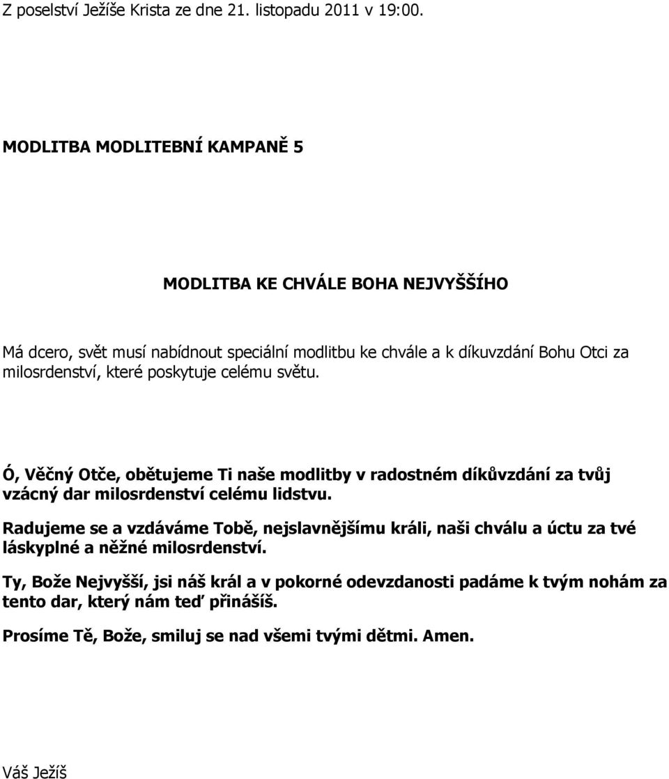 milosrdenství, které poskytuje celému světu. Ó, Věčný Otče, obětujeme Ti naše modlitby v radostném díkůvzdání za tvůj vzácný dar milosrdenství celému lidstvu.