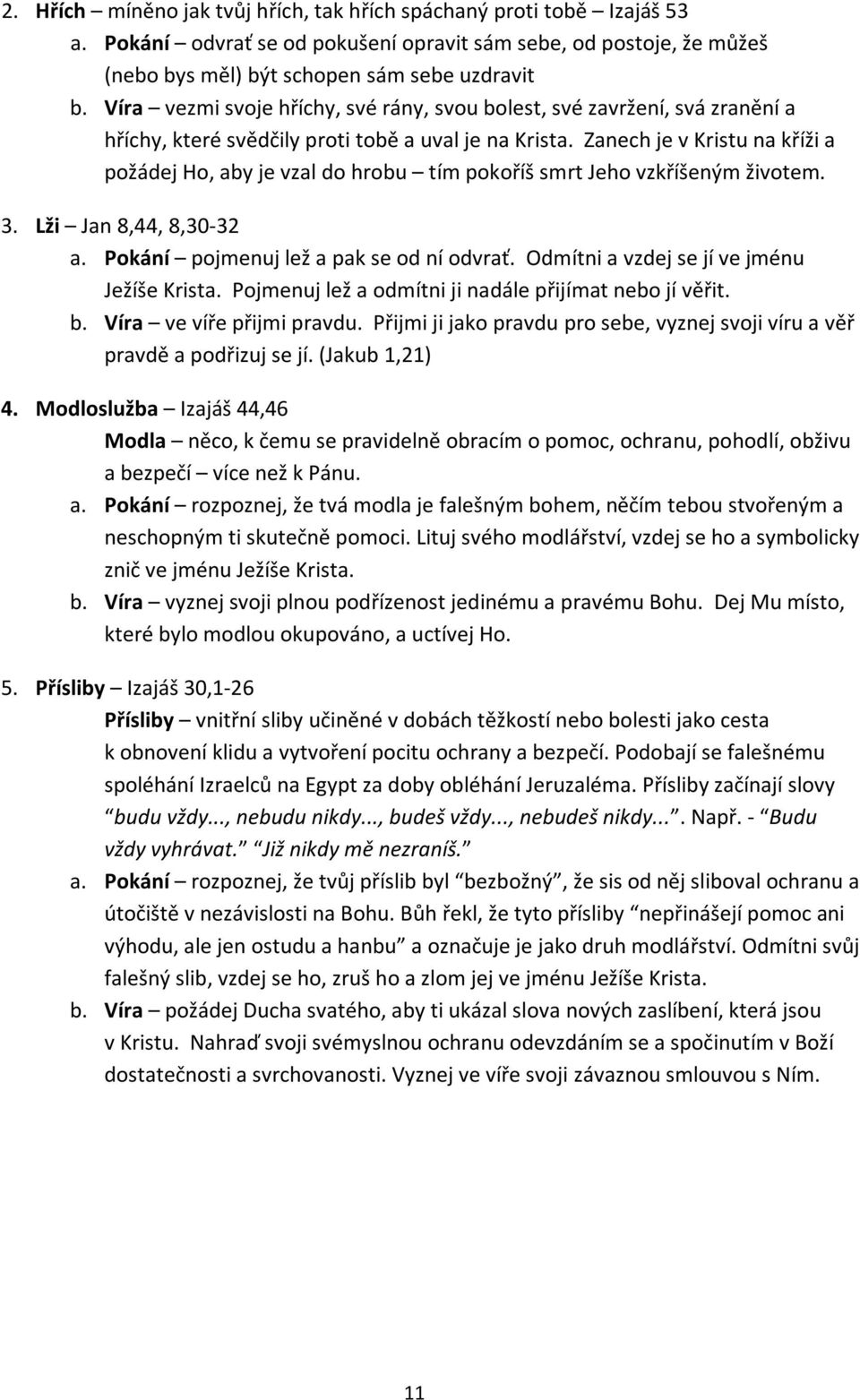 Zanech je v Kristu na kříži a požádej Ho, aby je vzal do hrobu tím pokoříš smrt Jeho vzkříšeným životem. 3. Lži Jan 8,44, 8,30-32 a. Pokání pojmenuj lež a pak se od ní odvrať.