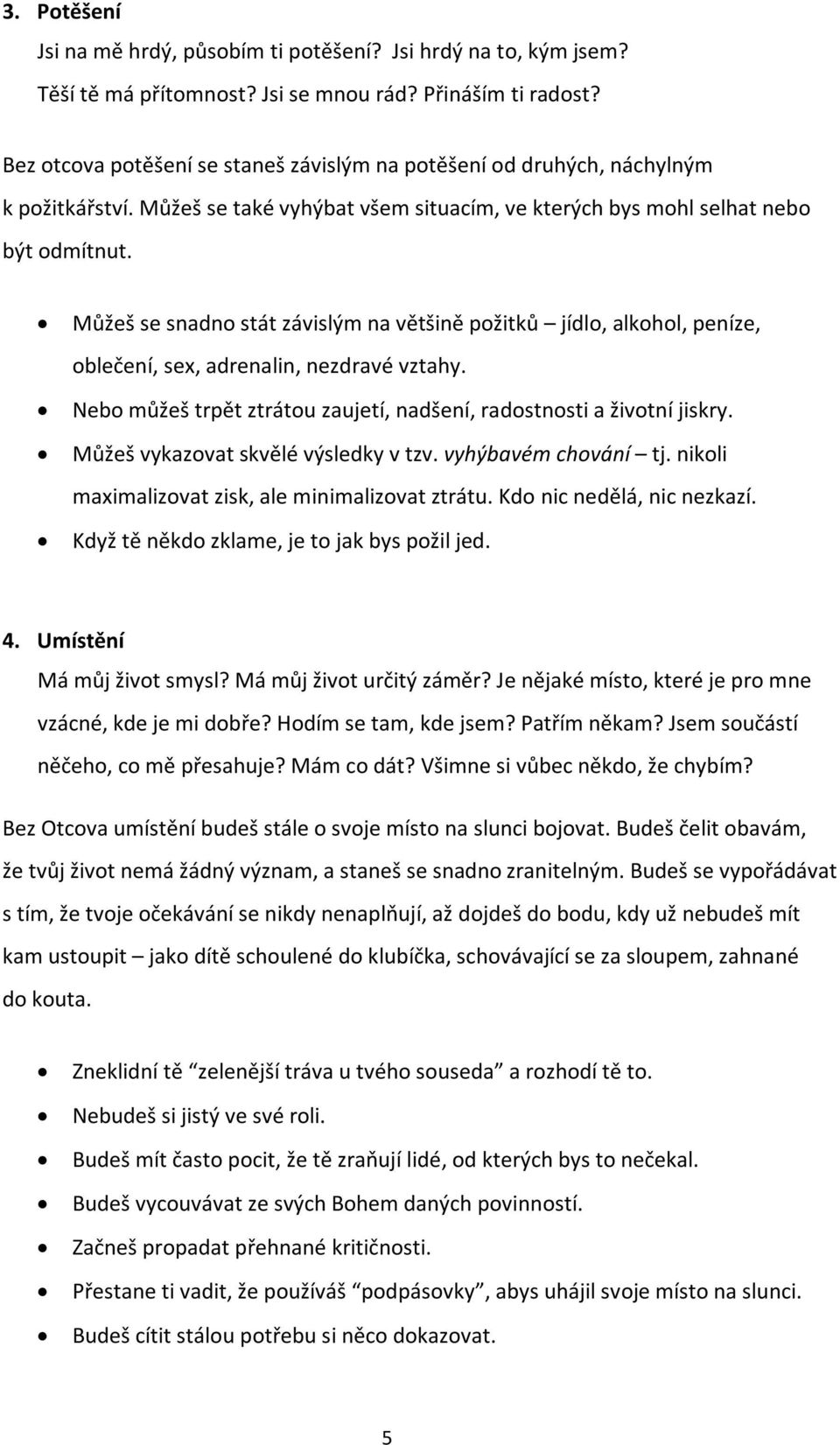 Můžeš se snadno stát závislým na většině požitků jídlo, alkohol, peníze, oblečení, sex, adrenalin, nezdravé vztahy. Nebo můžeš trpět ztrátou zaujetí, nadšení, radostnosti a životní jiskry.