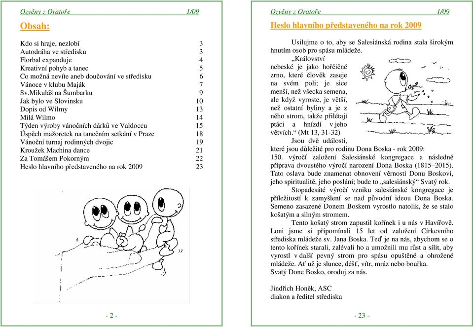 dvojic 19 Kroužek Machina dance 21 Za Tomášem Pokorným 22 Heslo hlavního představeného na rok 2009 23 Heslo hlavního představeného na rok 2009 Usilujme o to, aby se Salesiánská rodina stala širokým