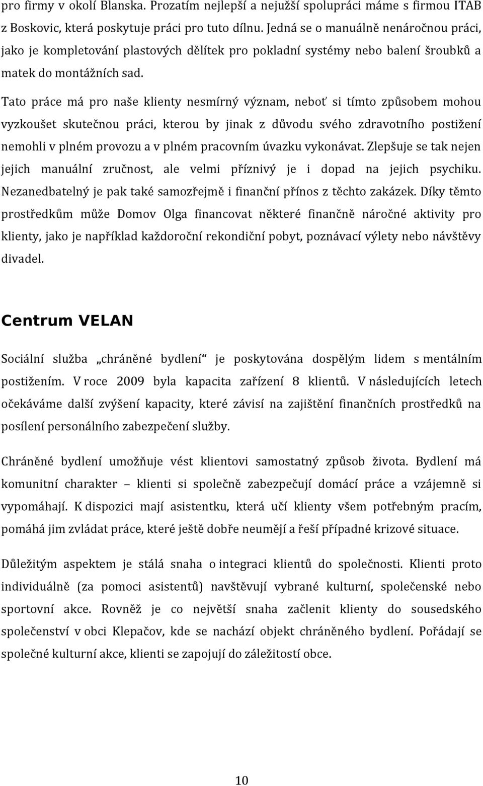 Tato práce má pro naše klienty nesmírný význam, neboť si tímto způsobem mohou vyzkoušet skutečnou práci, kterou by jinak z důvodu svého zdravotního postižení nemohli v plném provozu a v plném