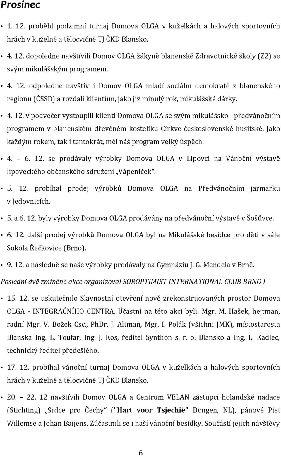 Jako každým rokem, tak i tentokrát, měl náš program velký úspěch. 4. 6. 12. se prodávaly výrobky Domova OLGA v Lipovci na Vánoční výstavě lipoveckého občanského sdružení Vápeníček. 5. 12. probíhal prodej výrobků Domova OLGA na Předvánočním jarmarku v Jedovnicích.