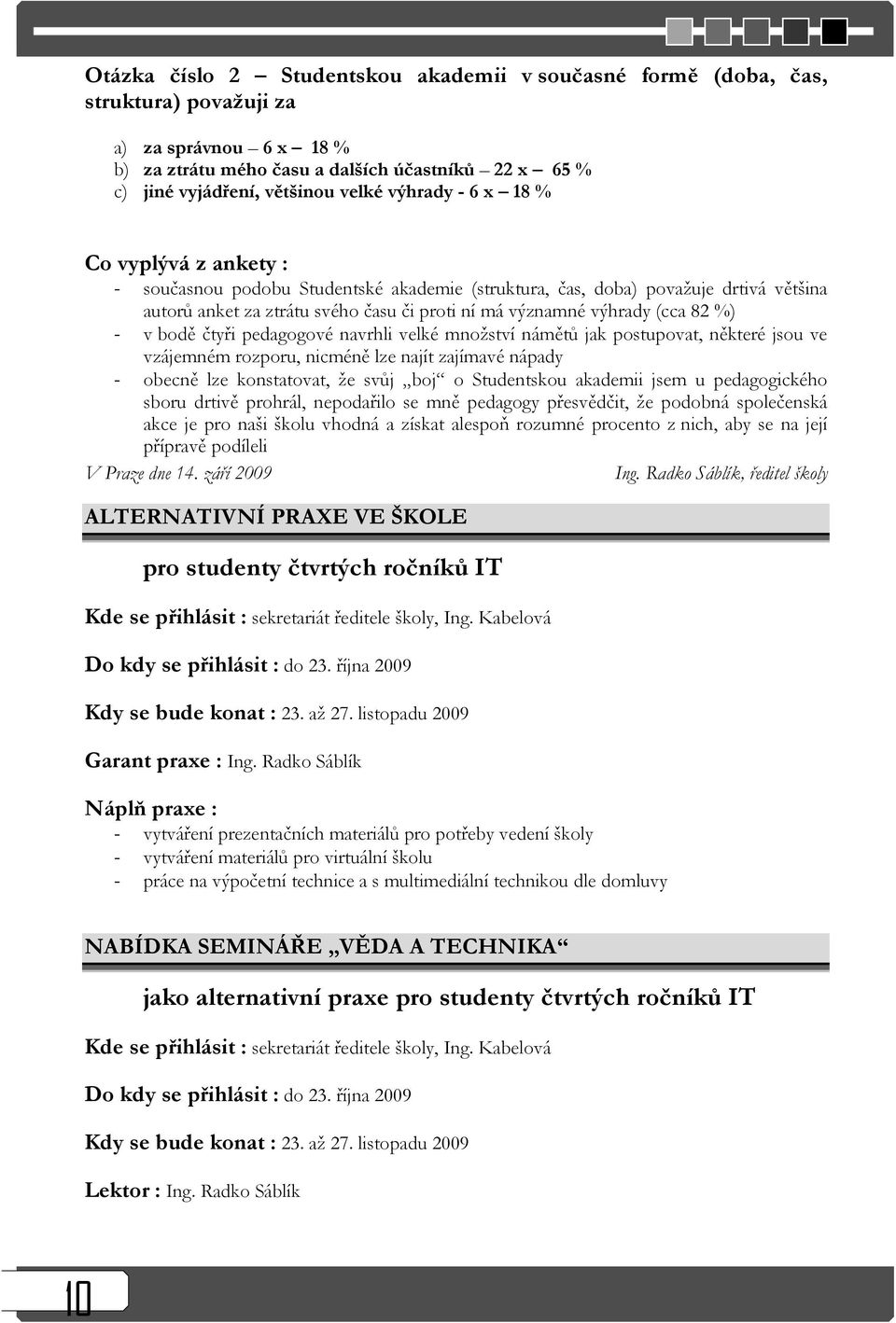 82 %) - v bodě čtyři pedagogové navrhli velké množství námětů jak postupovat, některé jsou ve vzájemném rozporu, nicméně lze najít zajímavé nápady - obecně lze konstatovat, že svůj boj o Studentskou