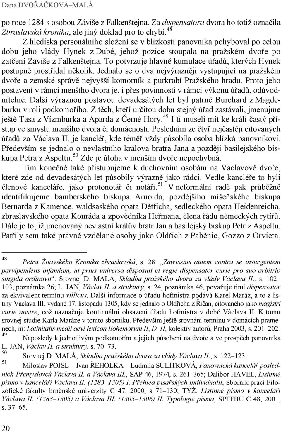 To potvrzuje hlavně kumulace úřadů, kterých Hynek postupně prostřídal několik. Jednalo se o dva nejvýrazněji vystupující na pražském dvoře a zemské správě nejvyšší komorník a purkrabí Pražského hradu.