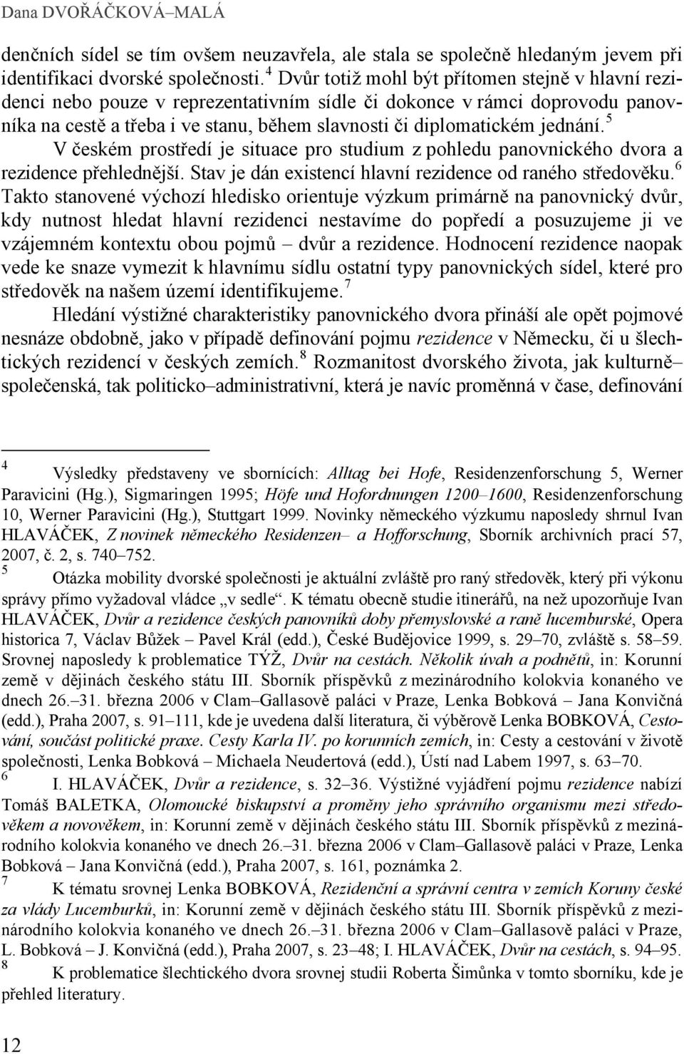 jednání. 5 V českém prostředí je situace pro studium z pohledu panovnického dvora a rezidence přehlednější. Stav je dán existencí hlavní rezidence od raného středověku.