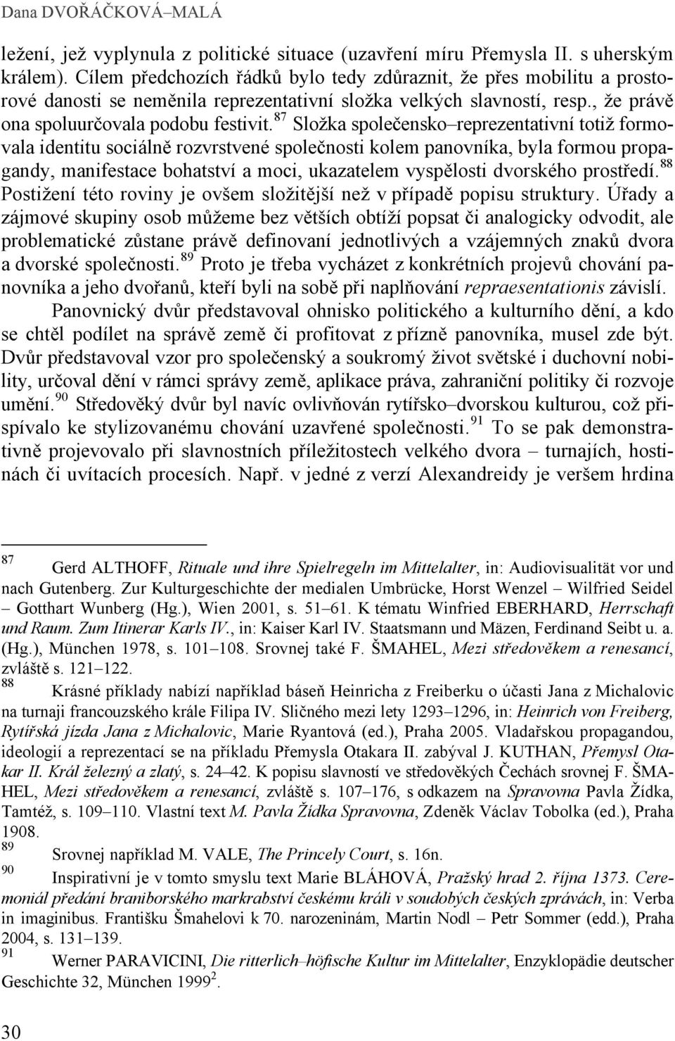 87 Složka společensko reprezentativní totiž formovala identitu sociálně rozvrstvené společnosti kolem panovníka, byla formou propagandy, manifestace bohatství a moci, ukazatelem vyspělosti dvorského