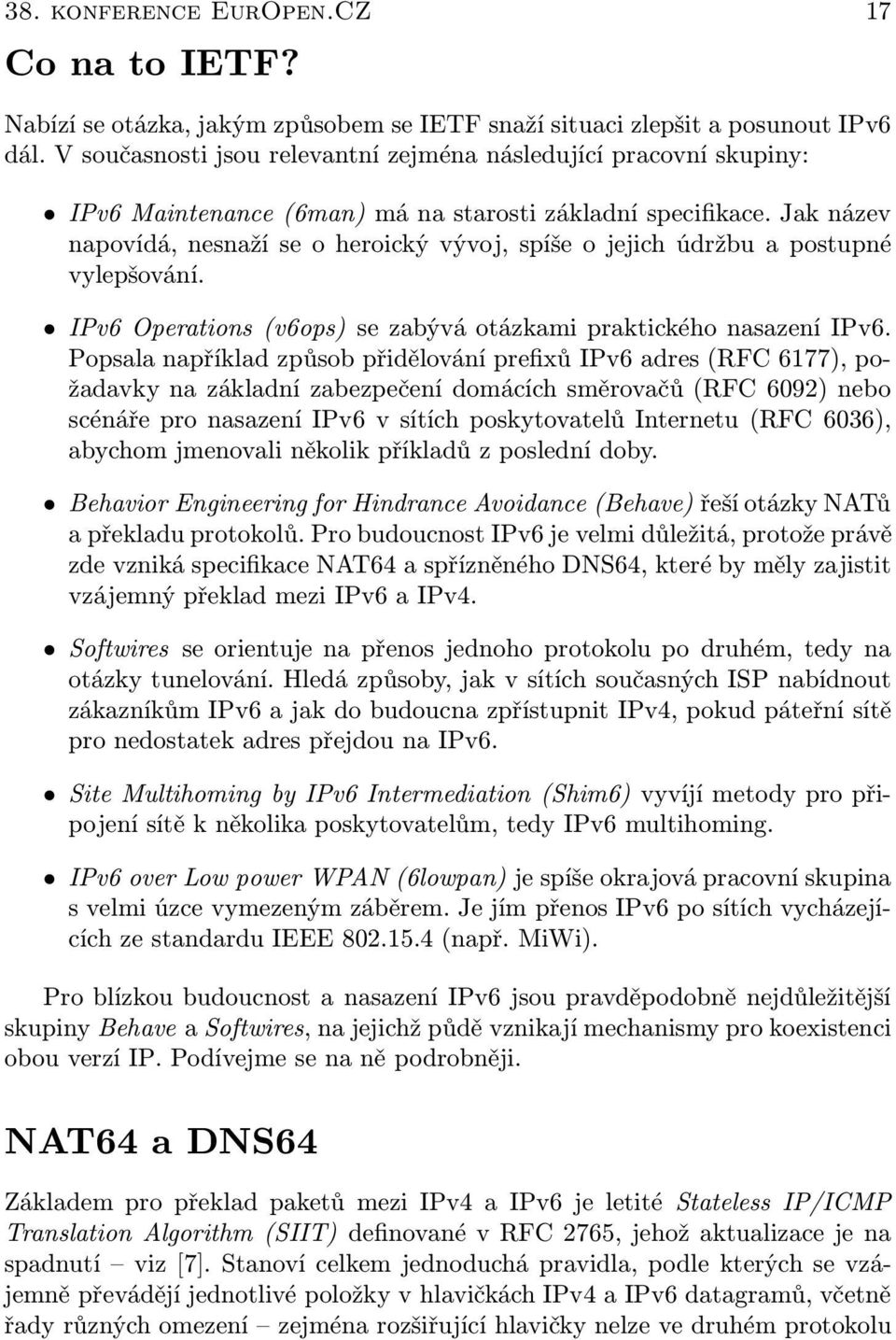 Jak název napovídá, nesnaží se o heroický vývoj, spíše o jejich údržbu a postupné vylepšování. IPv6 Operations (v6ops) se zabývá otázkami praktického nasazení IPv6.