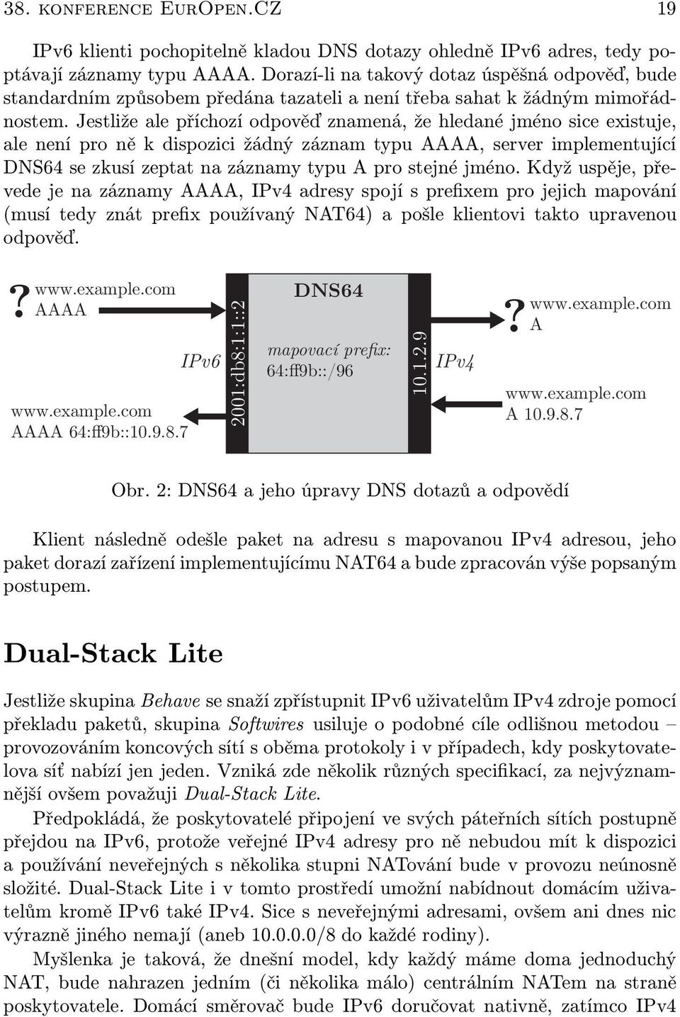 Jestliže ale příchozí odpověď znamená, že hledané jméno sice existuje, ale není pro ně k dispozici žádný záznam typu AAAA, server implementující DNS64 se zkusí zeptat na záznamy typu A pro stejné