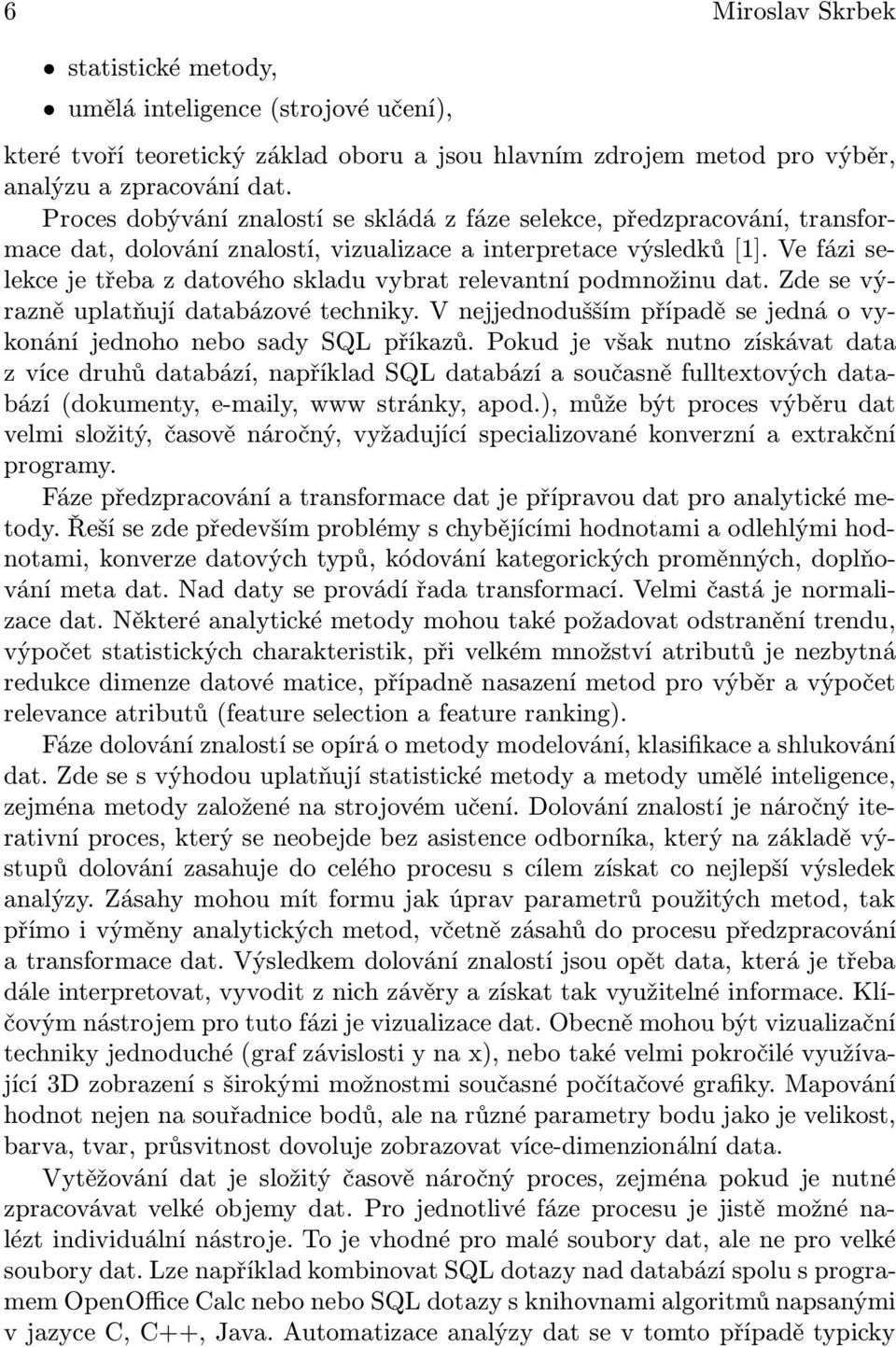 Ve fázi selekce je třeba z datového skladu vybrat relevantní podmnožinu dat. Zde se výrazně uplatňují databázové techniky. V nejjednodušším případě se jedná o vykonání jednoho nebo sady SQL příkazů.