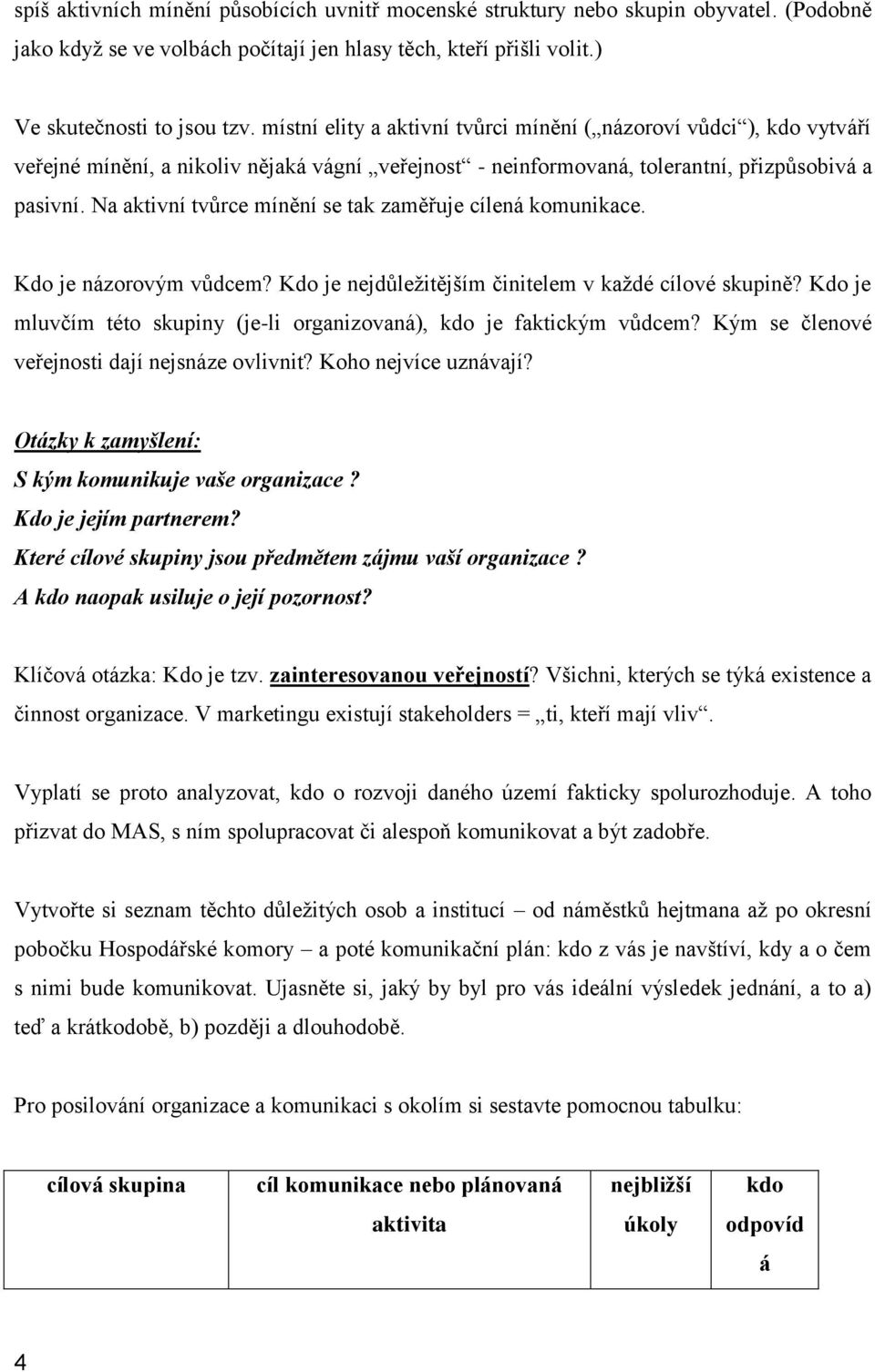 Na aktivní tvůrce mínění se tak zaměřuje cílená komunikace. Kdo je názorovým vůdcem? Kdo je nejdůleţitějším činitelem v kaţdé cílové skupině?