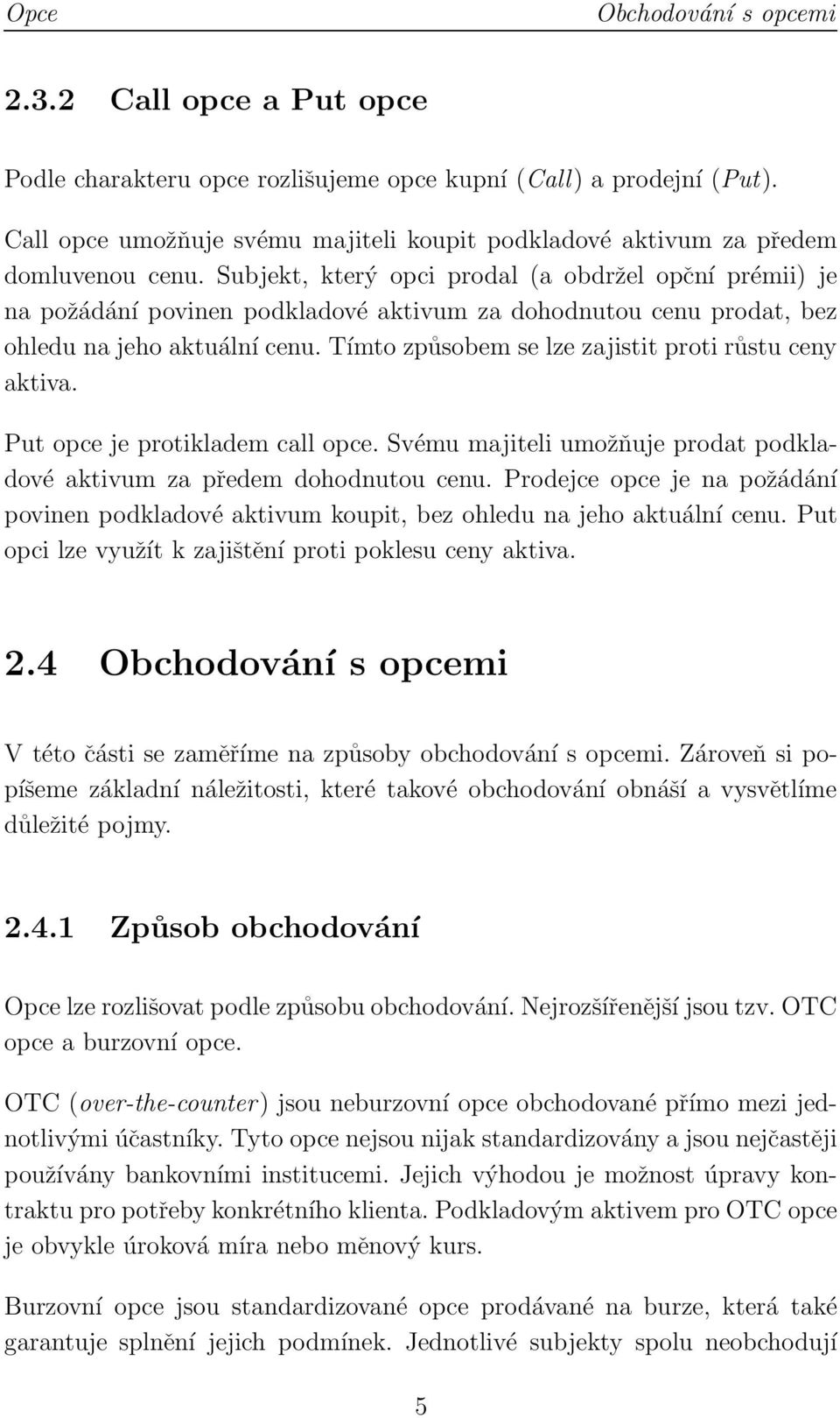 Subjekt, který opci prodal (a obdržel opční prémii) je na požádání povinen podkladové aktivum za dohodnutou cenu prodat, bez ohledu na jeho aktuální cenu.