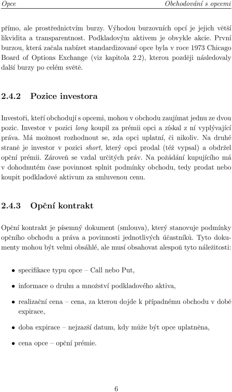 2 Pozice investora Investoři, kteří obchodují s opcemi, mohou v obchodu zaujímat jednu ze dvou pozic. Investor v pozici long koupil za prémii opci a získal z ní vyplývající práva.