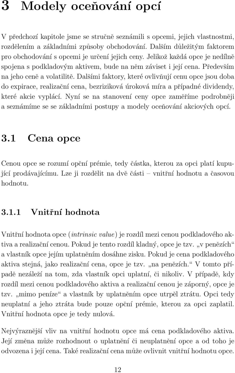 Především na jeho ceně a volatilitě. Dalšími faktory, které ovlivňují cenu opce jsou doba do expirace, realizační cena, bezriziková úroková míra a případné dividendy, které akcie vyplácí.