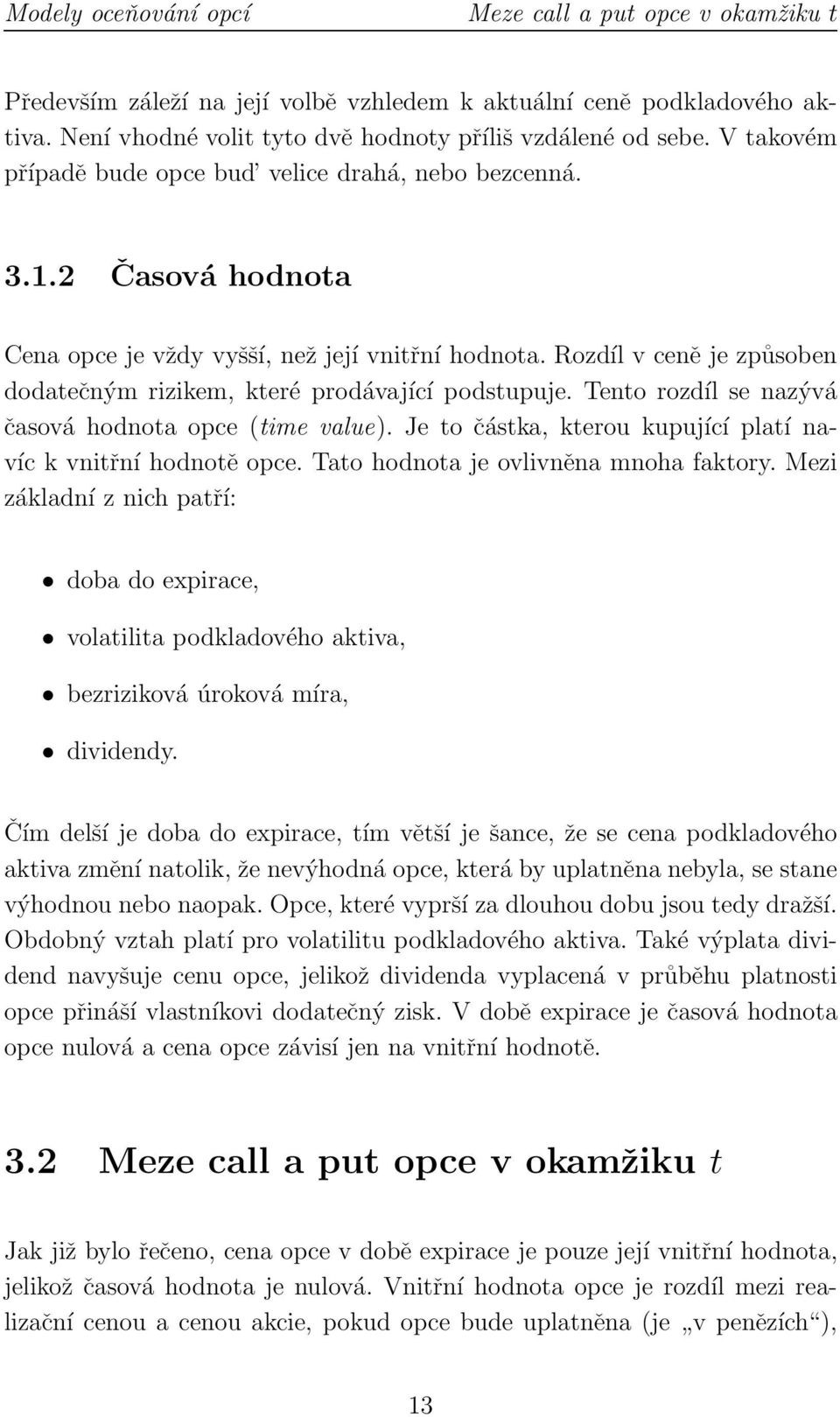 Rozdíl v ceně je způsoben dodatečným rizikem, které prodávající podstupuje. Tento rozdíl se nazývá časová hodnota opce (time value). Je to částka, kterou kupující platí navíc k vnitřní hodnotě opce.