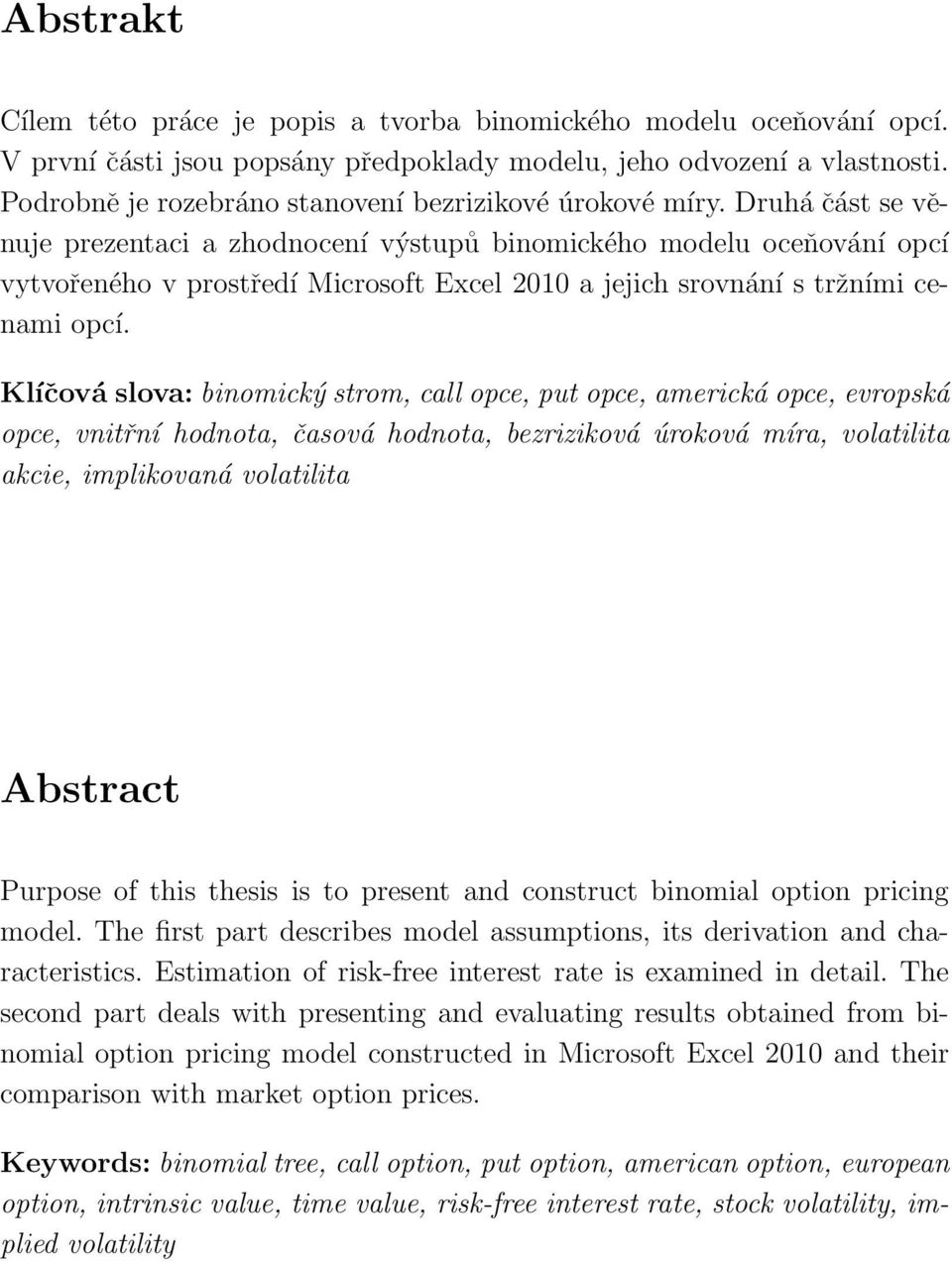 Druhá část se věnuje prezentaci a zhodnocení výstupů binomického modelu oceňování opcí vytvořeného v prostředí Microsoft Excel 2010 a jejich srovnání s tržními cenami opcí.