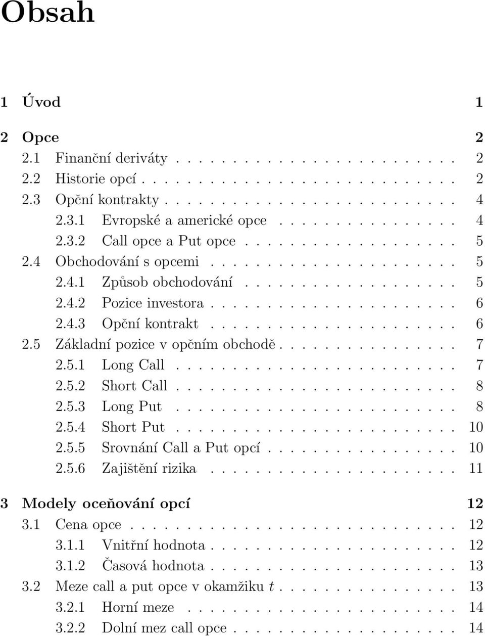 4.3 Opční kontrakt...................... 6 2.5 Základní pozice v opčním obchodě................ 7 2.5.1 Long Call......................... 7 2.5.2 Short Call......................... 8 2.5.3 Long Put.