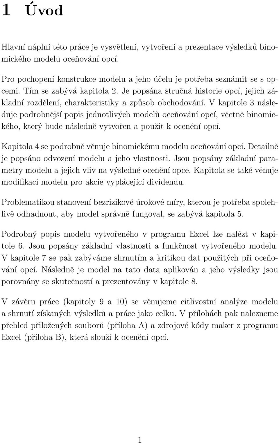 V kapitole 3 následuje podrobnější popis jednotlivých modelů oceňování opcí, včetně binomického, který bude následně vytvořen a použit k ocenění opcí.