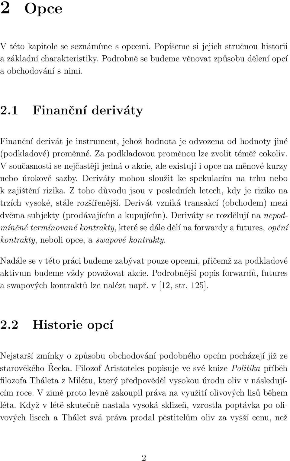 V současnosti se nejčastěji jedná o akcie, ale existují i opce na měnové kurzy nebo úrokové sazby. Deriváty mohou sloužit ke spekulacím na trhu nebo k zajištění rizika.