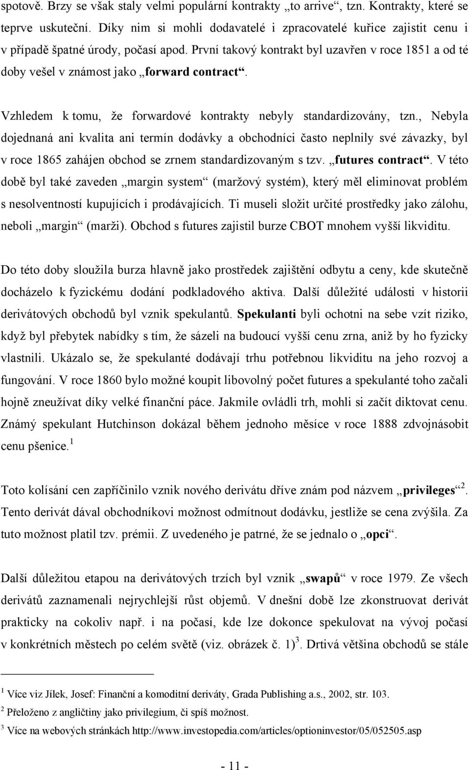 První takový kontrakt byl uzavřen v roce 1851 a od té doby vešel v známost jako forward contract. Vzhledem k tomu, ţe forwardové kontrakty nebyly standardizovány, tzn.