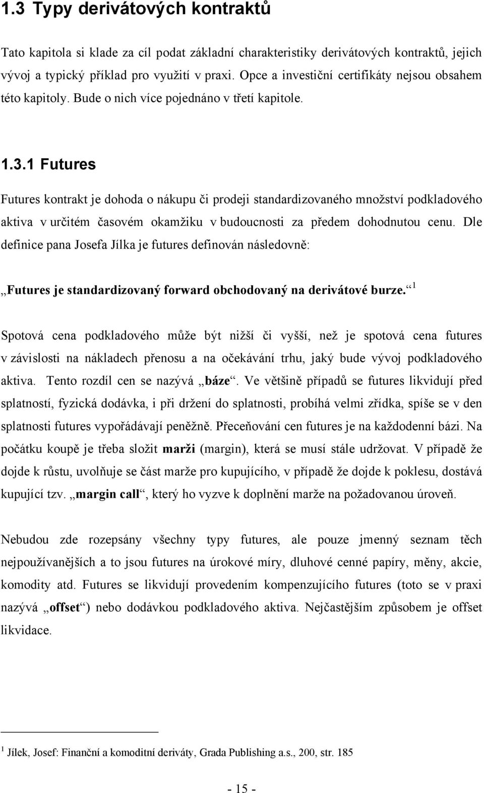 1 Futures Futures kontrakt je dohoda o nákupu či prodeji standardizovaného mnoţství podkladového aktiva v určitém časovém okamţiku v budoucnosti za předem dohodnutou cenu.