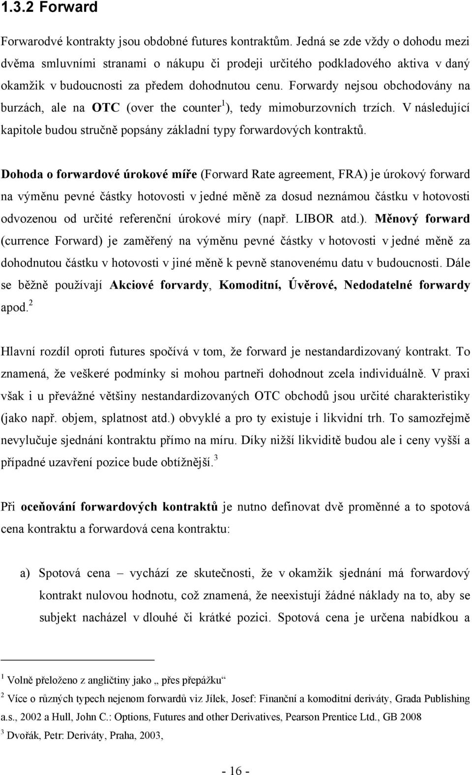 Forwardy nejsou obchodovány na burzách, ale na OTC (over the counter 1 ), tedy mimoburzovních trzích. V následující kapitole budou stručně popsány základní typy forwardových kontraktů.