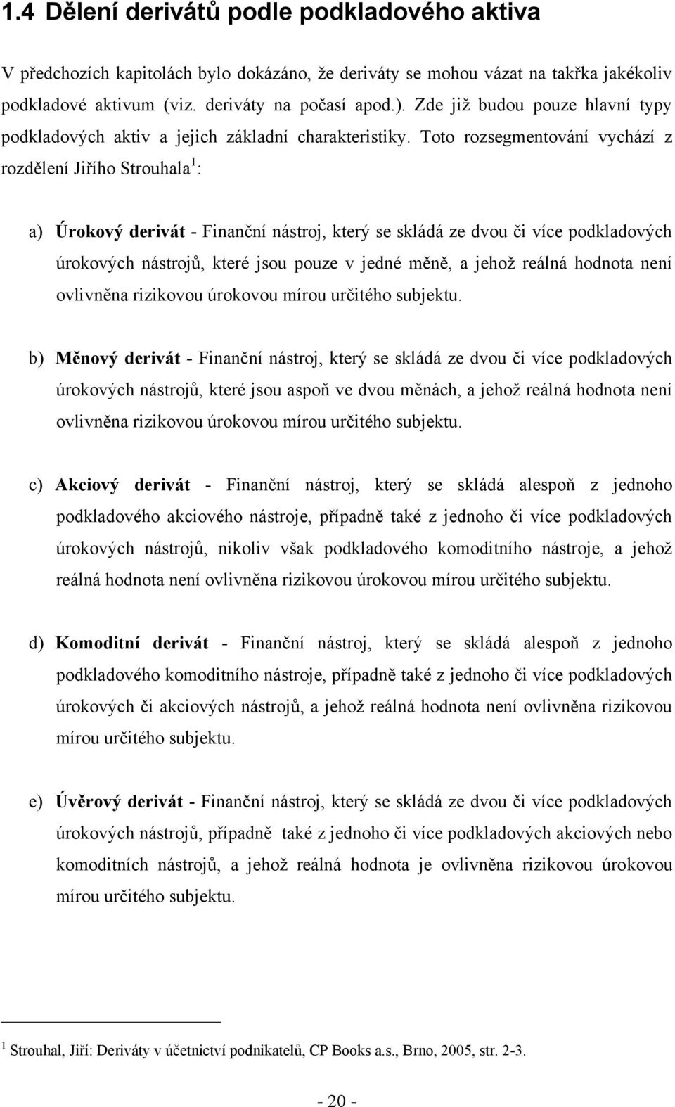 Toto rozsegmentování vychází z rozdělení Jiřího Strouhala 1 : a) Úrokový derivát - Finanční nástroj, který se skládá ze dvou či více podkladových úrokových nástrojů, které jsou pouze v jedné měně, a