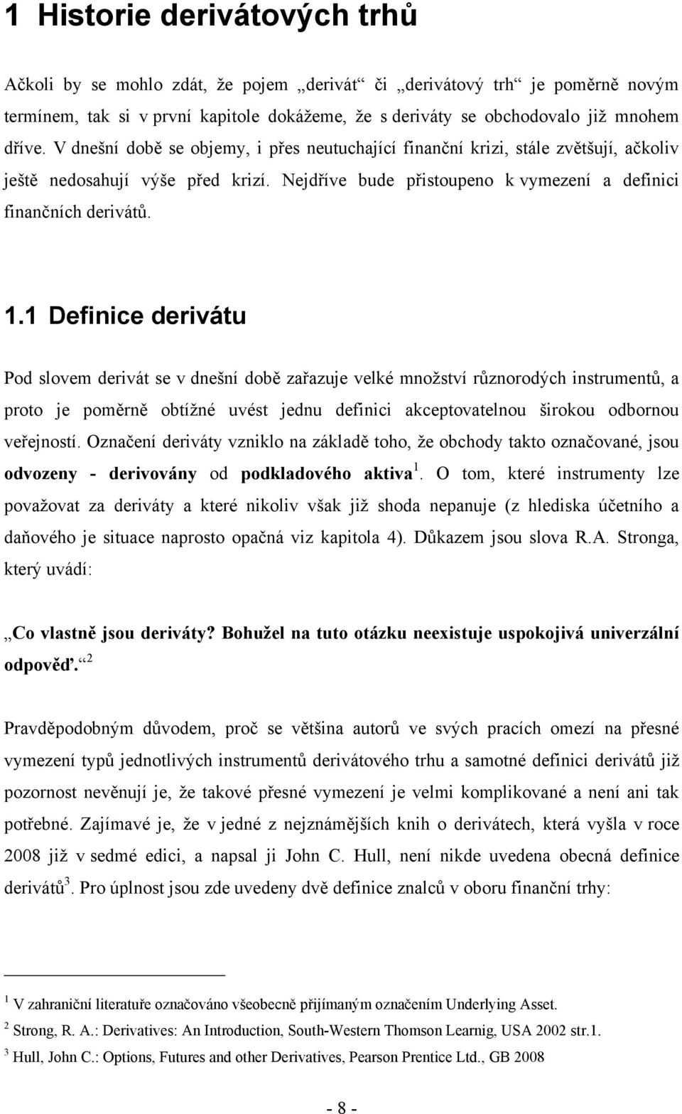 1 Definice derivátu Pod slovem derivát se v dnešní době zařazuje velké mnoţství různorodých instrumentů, a proto je poměrně obtíţné uvést jednu definici akceptovatelnou širokou odbornou veřejností.