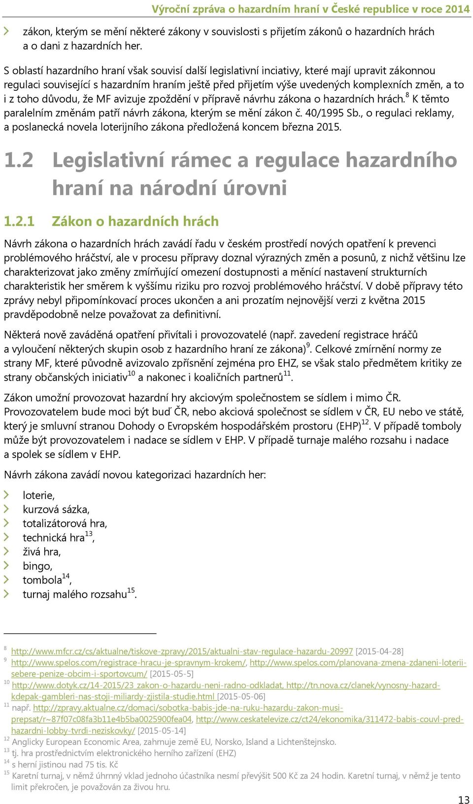 toho důvodu, že MF avizuje zpoždění v přípravě návrhu zákona o hazardních hrách. 8 K těmto paralelním změnám patří návrh zákona, kterým se mění zákon č. 40/1995 Sb.