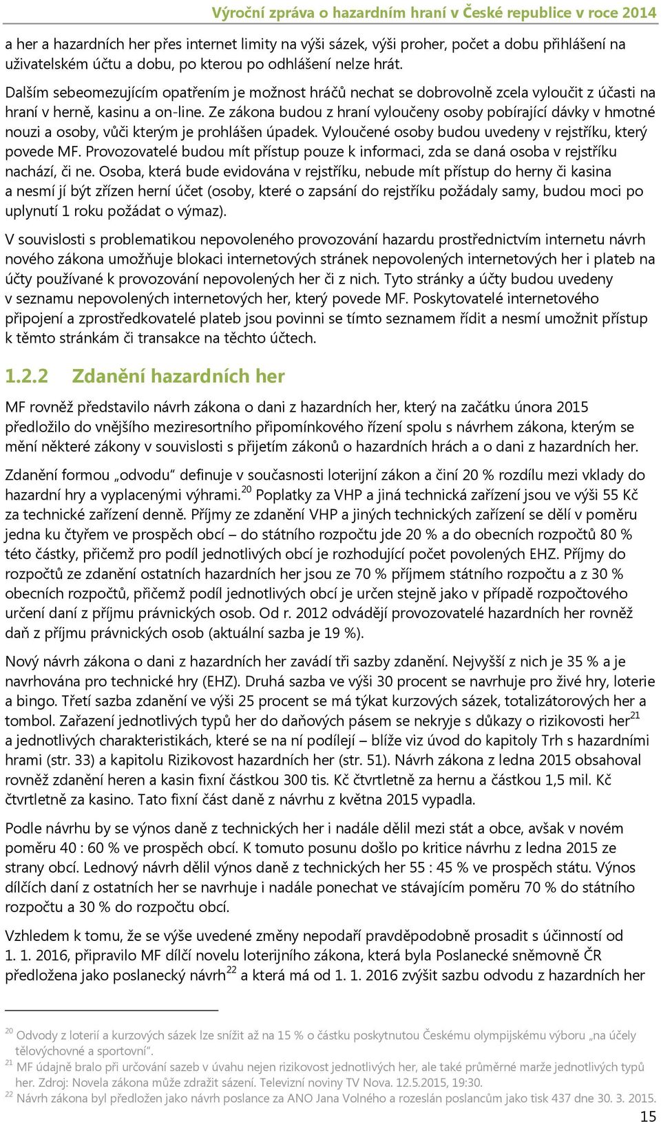 Ze zákona budou z hraní vyloučeny osoby pobírající dávky v hmotné nouzi a osoby, vůči kterým je prohlášen úpadek. Vyloučené osoby budou uvedeny v rejstříku, který povede MF.