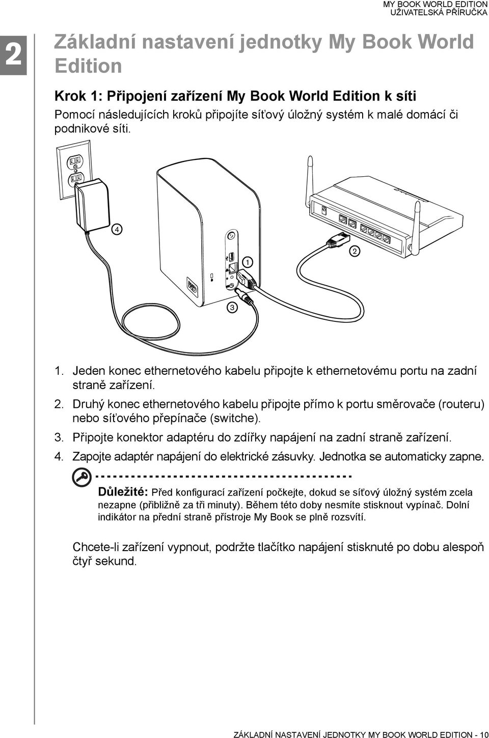 3. Připojte konektor adaptéru do zdířky napájení na zadní straně zařízení. 4. Zapojte adaptér napájení do elektrické zásuvky. Jednotka se automaticky zapne.
