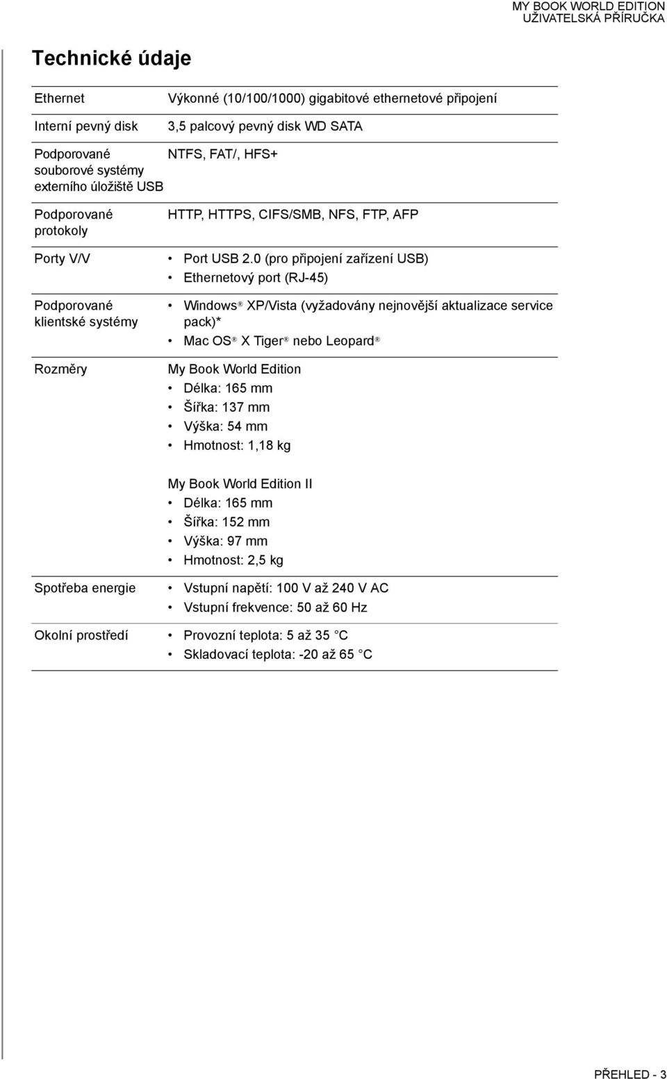 0 (pro připojení zařízení USB) Ethernetový port (RJ-45) Podporované klientské systémy Rozměry Windows XP/Vista (vyžadovány nejnovější aktualizace service pack)* Mac OS X Tiger nebo Leopard My Book
