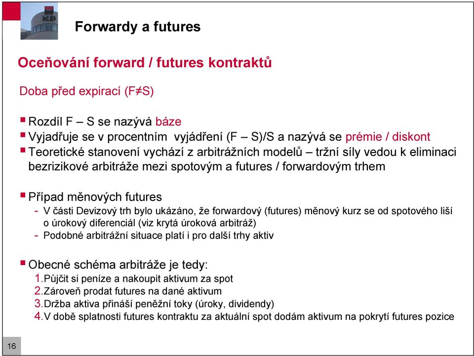 forwardový (futures) měnový kurz se od spotového liší o úrokový diferenciál (viz krytá úroková arbitráž) - Podobné arbitrážní situace platí i pro další trhy aktiv Obecné schéma arbitráže je tedy: 1.