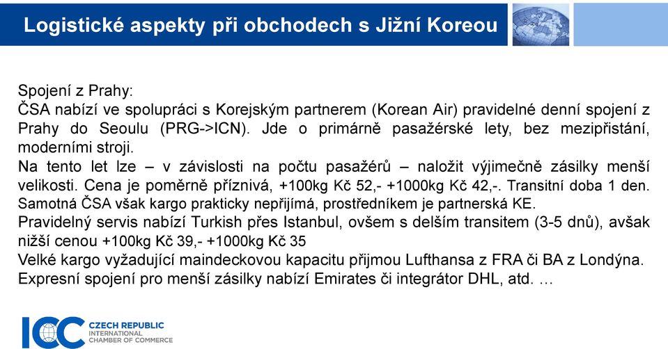 Cena je poměrně příznivá, +100kg Kč 52,- +1000kg Kč 42,-. Transitní doba 1 den. Samotná ČSA však kargo prakticky nepřijímá, prostředníkem je partnerská KE.