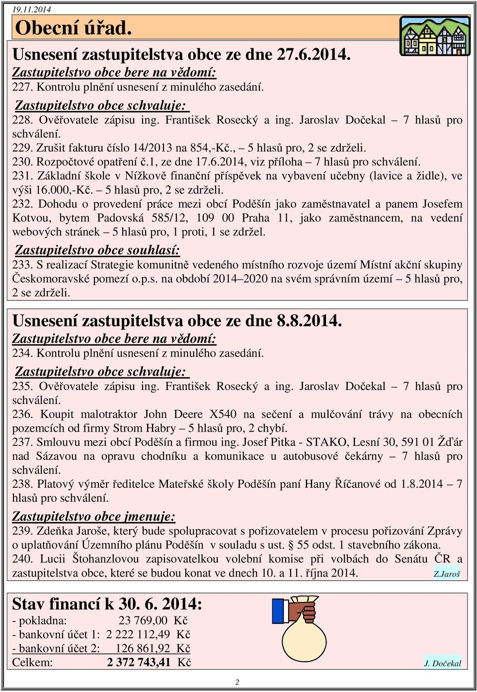 1, ze dne 17.6.2014, viz příloha 7 hlasů pro schválení. 231. Základní škole v Nížkově finanční příspěvek na vybavení učebny (lavice a židle), ve výši 16.000,-Kč. 5 hlasů pro, 2 se zdrželi. 232.