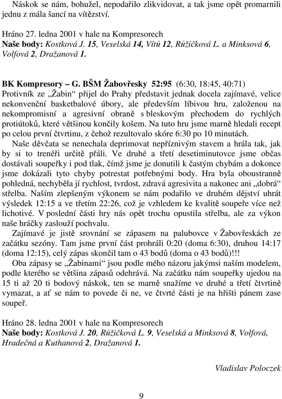 BŠM Žabovřesky 52:95 (6:30, 18:45, 40:71) Protivník ze Žabin přijel do Prahy představit jednak docela zajímavé, velice nekonvenční basketbalové úbory, ale především líbivou hru, založenou na