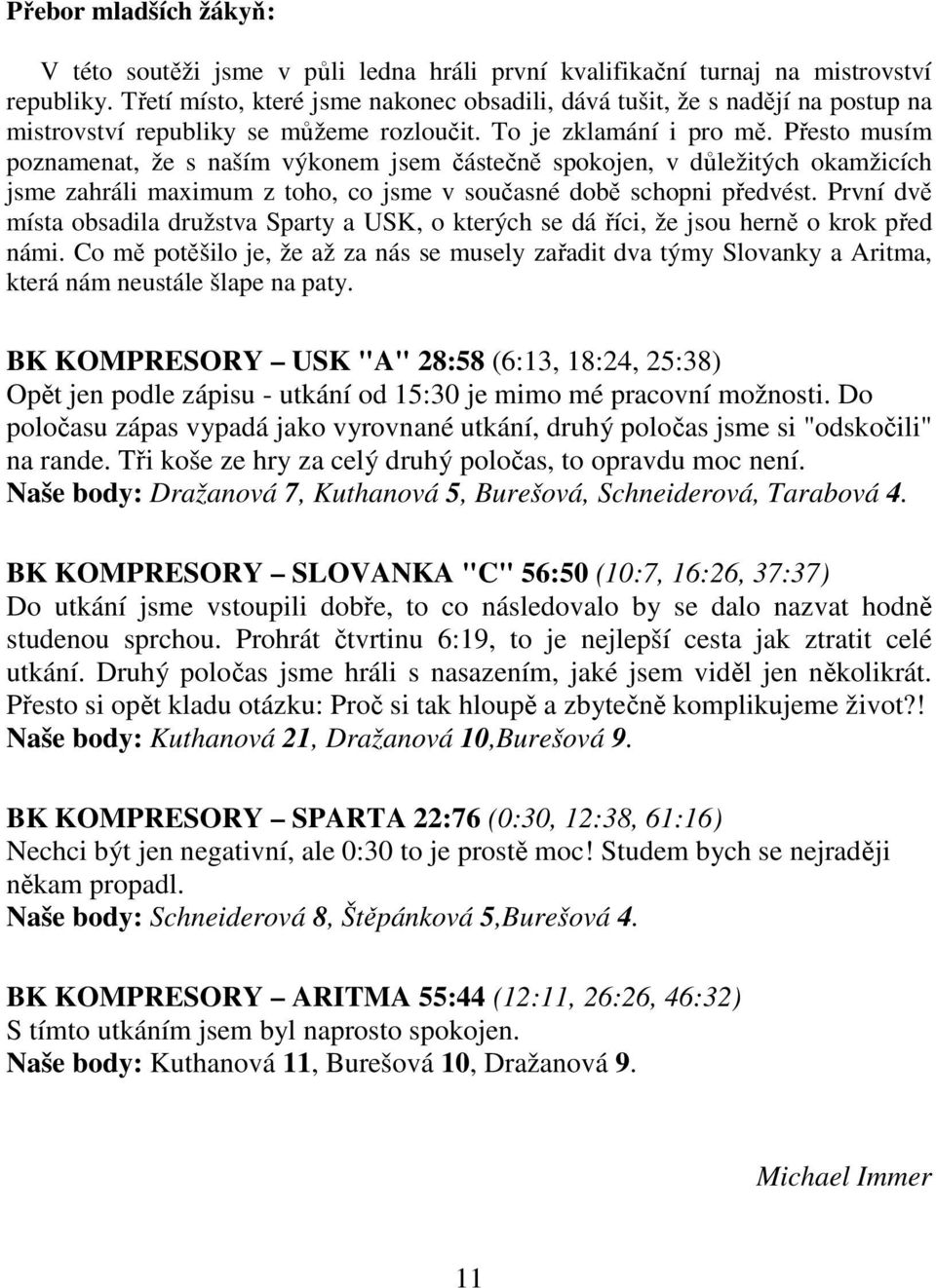 Přesto musím poznamenat, že s naším výkonem jsem částečně spokojen, v důležitých okamžicích jsme zahráli maximum z toho, co jsme v současné době schopni předvést.