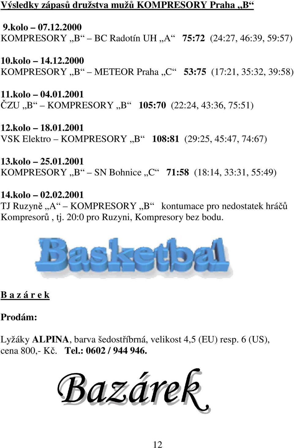 kolo 02.02.2001 TJ Ruzyně A KOMPRESORY B kontumace pro nedostatek hráčů Kompresorů, tj. 20:0 pro Ruzyni, Kompresory bez bodu.