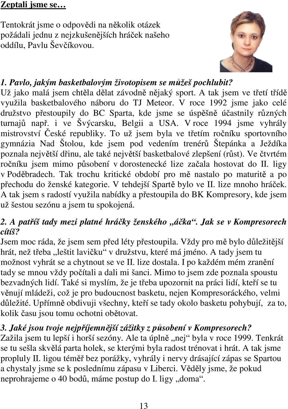 V roce 1992 jsme jako celé družstvo přestoupily do BC Sparta, kde jsme se úspěšně účastnily různých turnajů např. i ve Švýcarsku, Belgii a USA. V roce 1994 jsme vyhrály mistrovství České republiky.