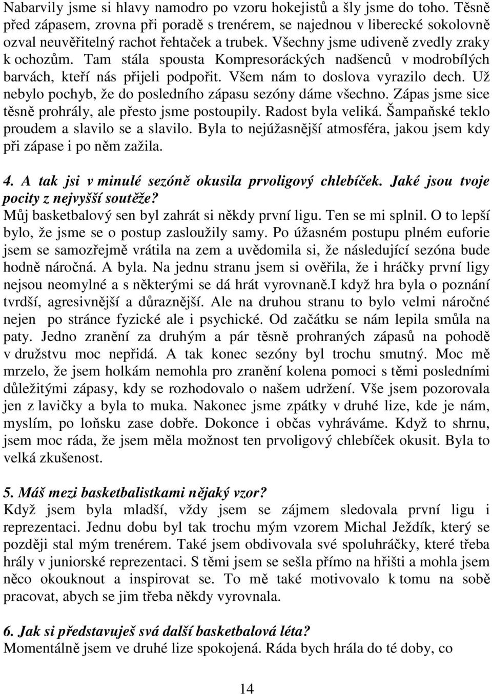 Už nebylo pochyb, že do posledního zápasu sezóny dáme všechno. Zápas jsme sice těsně prohrály, ale přesto jsme postoupily. Radost byla veliká. Šampaňské teklo proudem a slavilo se a slavilo.