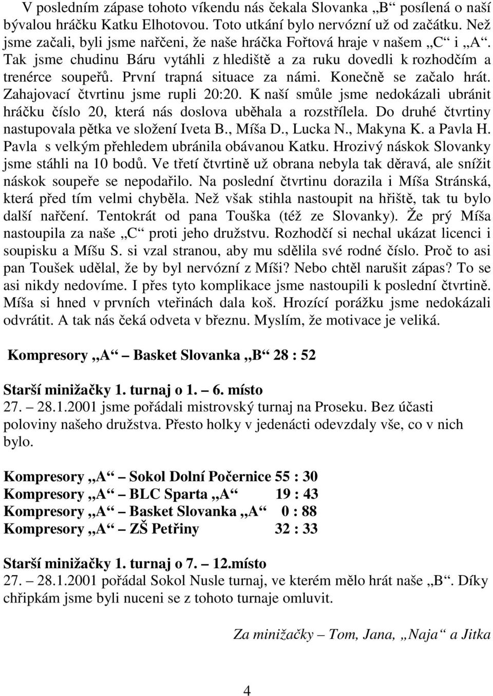 Konečně se začalo hrát. Zahajovací čtvrtinu jsme rupli 20:20. K naší smůle jsme nedokázali ubránit hráčku číslo 20, která nás doslova uběhala a rozstřílela.