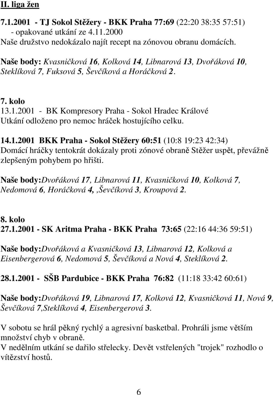 14.1.2001 BKK Praha - Sokol Stěžery 60:51 (10:8 19:23 42:34) Domácí hráčky tentokrát dokázaly proti zónové obraně Stěžer uspět, převážně zlepšeným pohybem po hřišti.