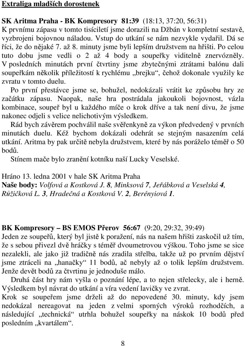 V posledních minutách první čtvrtiny jsme zbytečnými ztrátami balónu dali soupeřkám několik příležitostí k rychlému brejku, čehož dokonale využily ke zvratu v tomto duelu.