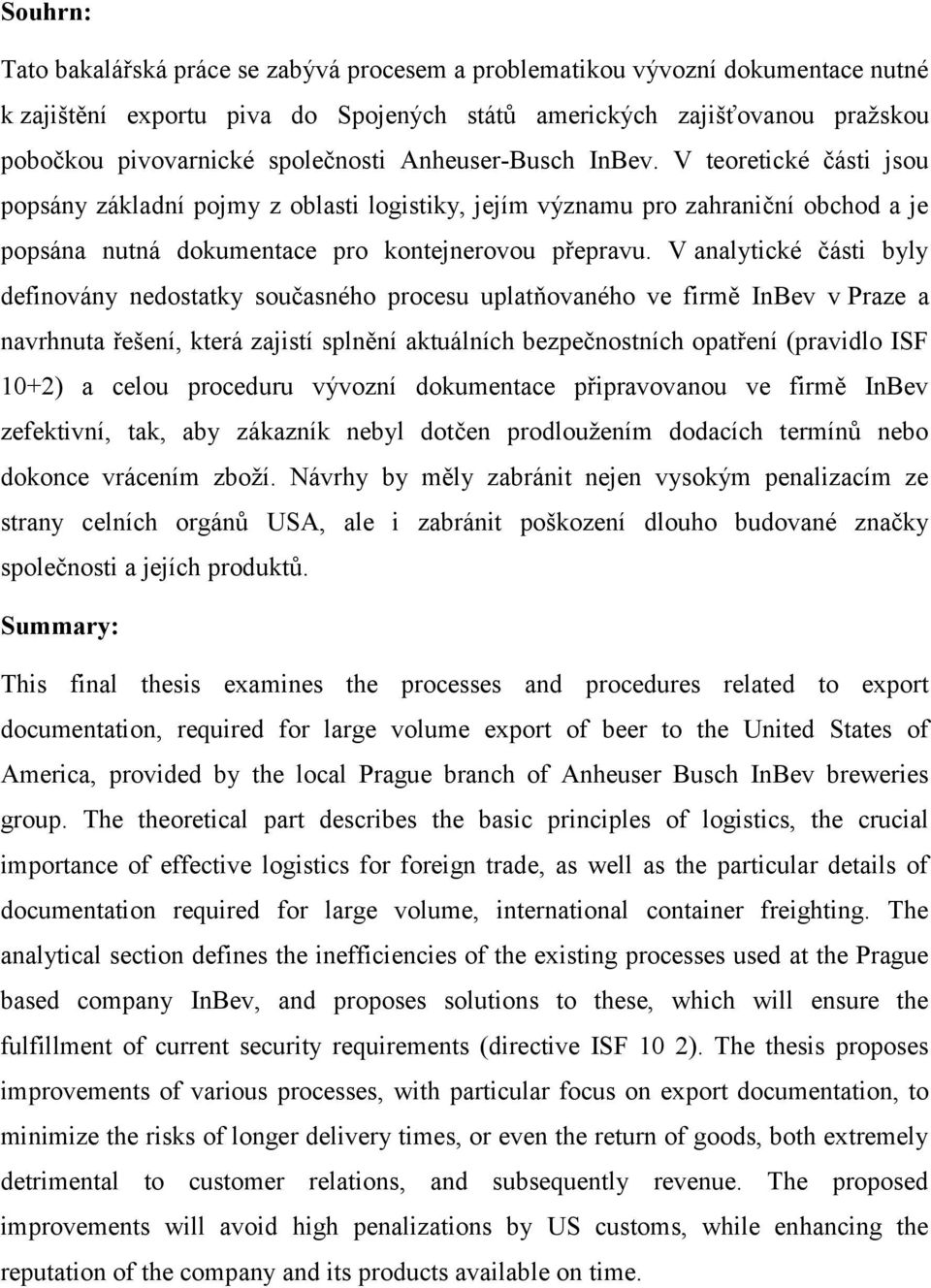 V analytické části byly definovány nedostatky současného procesu uplatňovaného ve firmě InBev v Praze a navrhnuta řešení, která zajistí splnění aktuálních bezpečnostních opatření (pravidlo ISF 10+2)