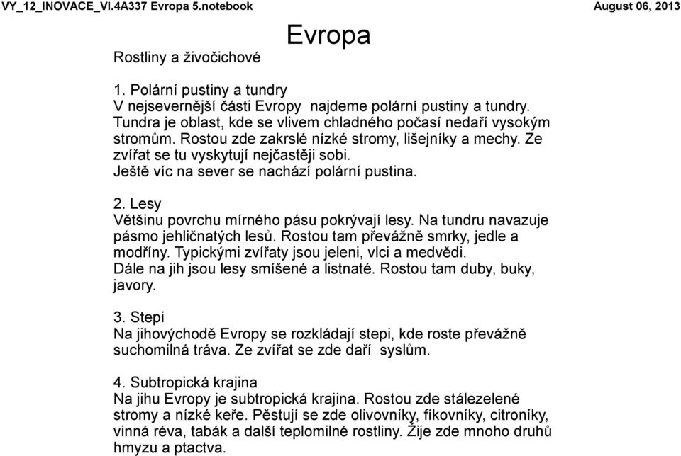 Ještě víc na sever se nachází polární pustina. 2. Lesy Většinu povrchu mírného pásu pokrývají lesy. Na tundru navazuje pásmo jehličnatých lesů. Rostou tam převážně smrky, jedle a modříny.