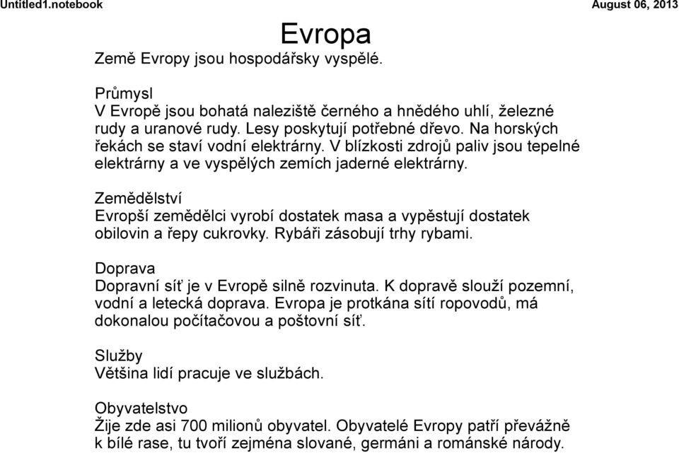 Zemědělství Evropší zemědělci vyrobí dostatek masa a vypěstují dostatek obilovin a řepy cukrovky. Rybáři zásobují trhy rybami. Doprava Dopravní síť je v Evropě silně rozvinuta.